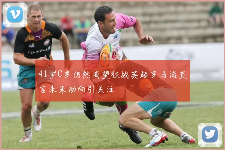 41岁C罗仍然渴望征战英超罗马诺直言未来动向引关注